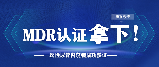 MDR證書又添新證，一次性尿管內(nèi)窺鏡一舉拿下MDR證書！