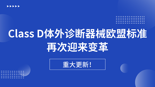 重大更新！Class D體外診斷器械歐盟標準再次迎來變革生效在即