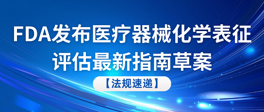 FDA最新動(dòng)態(tài)：醫(yī)療器械化學(xué)表征評估指南草案正式發(fā)布